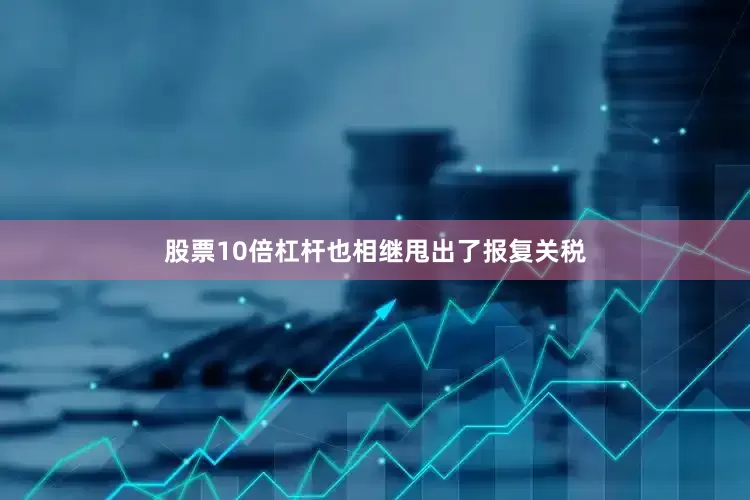 股票10倍杠杆也相继甩出了报复关税