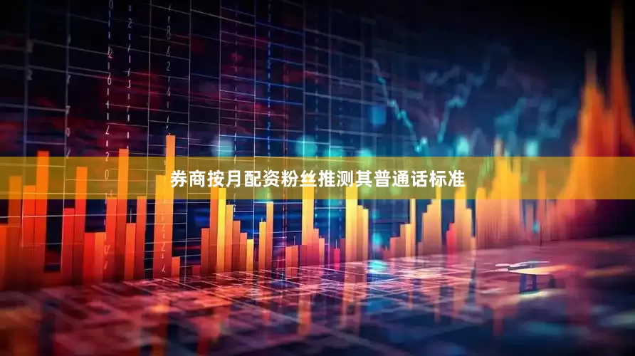 券商按月配资粉丝推测其普通话标准