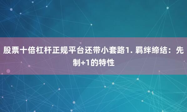 股票十倍杠杆正规平台还带小套路1. 羁绊缔结：先制+1的特性