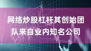网络炒股杠杆其创始团队来自业内知名公司