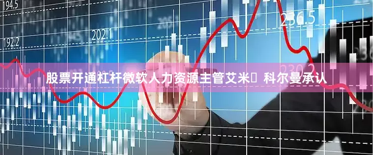 股票开通杠杆微软人力资源主管艾米・科尔曼承认