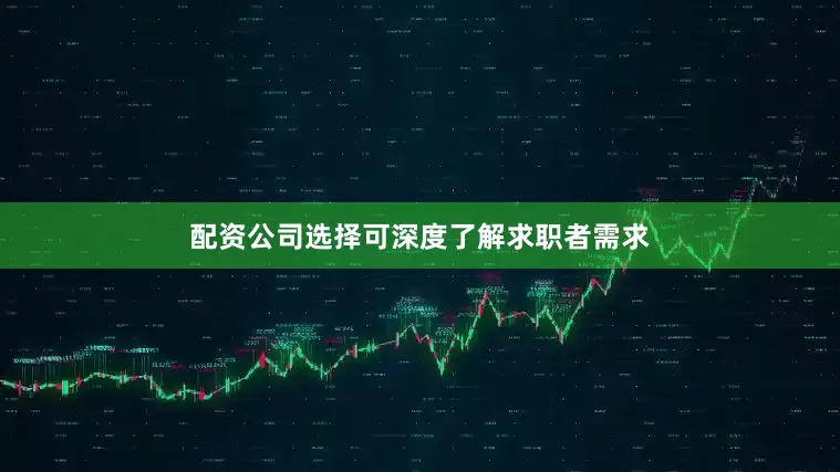 配资公司选择可深度了解求职者需求