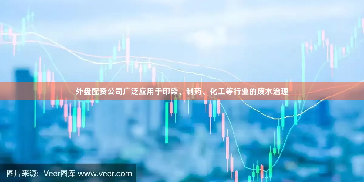 外盘配资公司广泛应用于印染、制药、化工等行业的废水治理