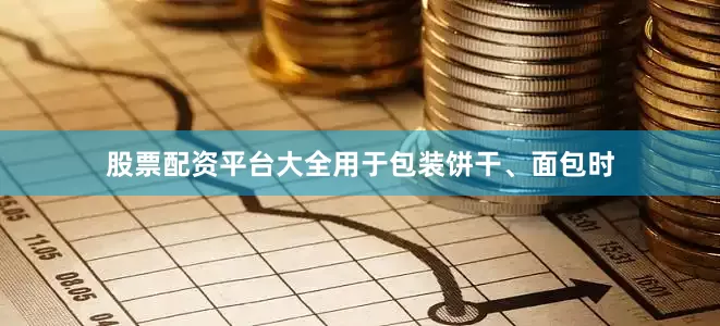 股票配资平台大全用于包装饼干、面包时