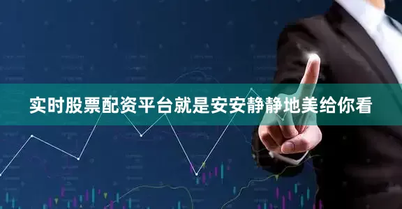 实时股票配资平台就是安安静静地美给你看