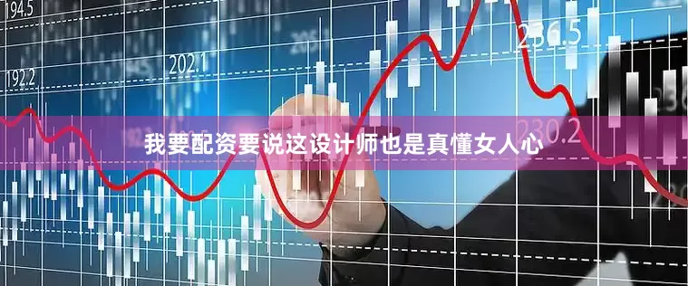 我要配资要说这设计师也是真懂女人心