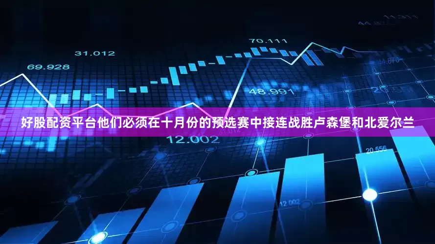 好股配资平台他们必须在十月份的预选赛中接连战胜卢森堡和北爱尔兰