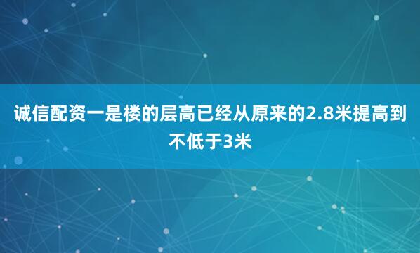 诚信配资一是楼的层高已经从原来的2.8米提高到不低于3米