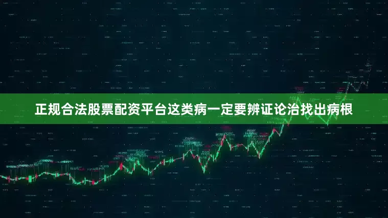正规合法股票配资平台这类病一定要辨证论治找出病根