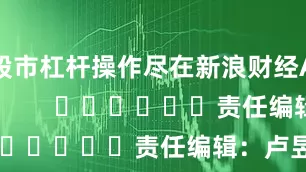 股市杠杆操作尽在新浪财经APP            						责任编辑：卢昱君