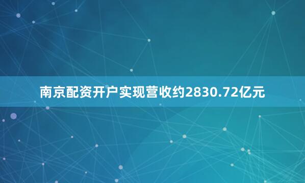 南京配资开户实现营收约2830.72亿元
