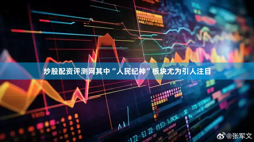 炒股配资评测网其中“人民纪神”板块尤为引人注目