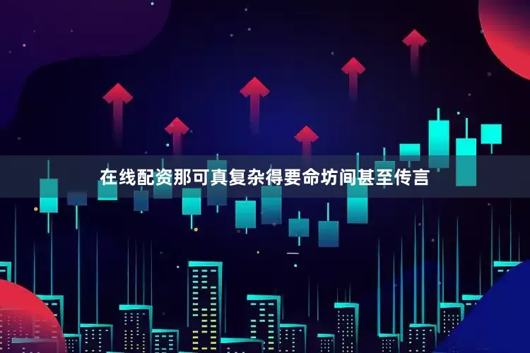 在线配资那可真复杂得要命坊间甚至传言