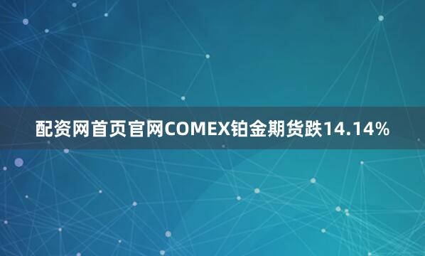 配资网首页官网COMEX铂金期货跌14.14%