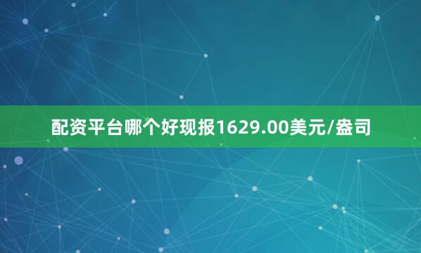 配资平台哪个好现报1629.00美元/盎司