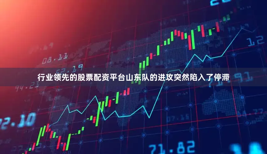 行业领先的股票配资平台山东队的进攻突然陷入了停滞