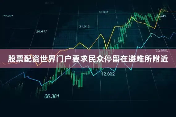 股票配资世界门户要求民众停留在避难所附近