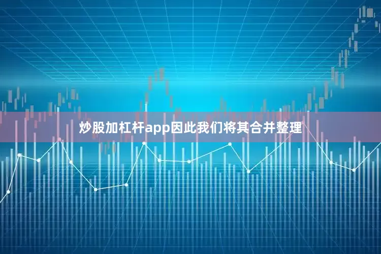 炒股加杠杆app因此我们将其合并整理