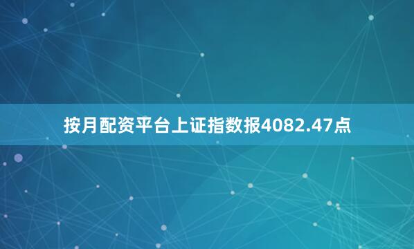 按月配资平台上证指数报4082.47点
