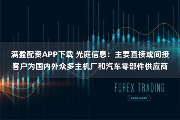 满盈配资APP下载 光庭信息：主要直接或间接客户为国内外众多主机厂和汽车零部件供应商