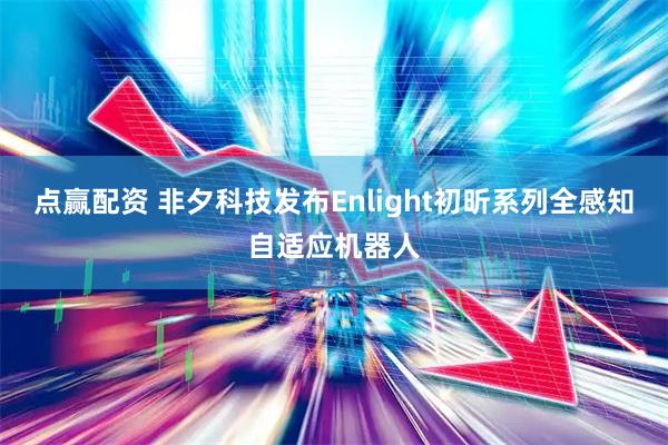 点赢配资 非夕科技发布Enlight初昕系列全感知自适应机器人