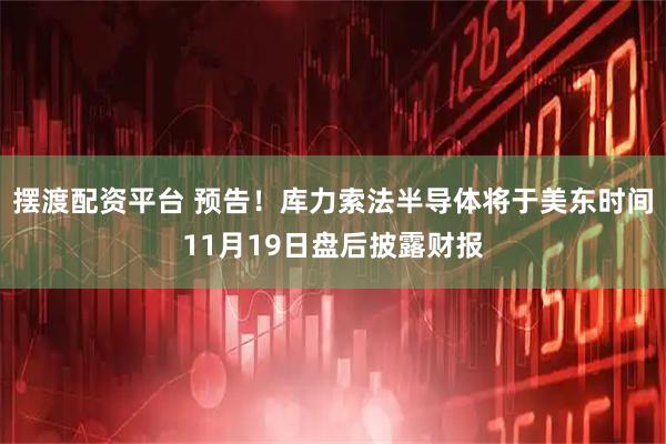 摆渡配资平台 预告！库力索法半导体将于美东时间11月19日盘后披露财报