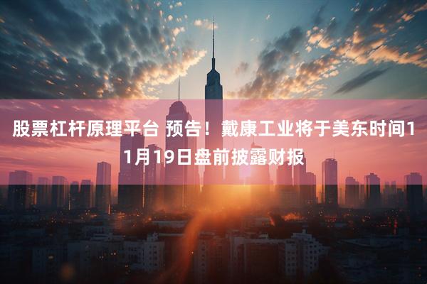 股票杠杆原理平台 预告！戴康工业将于美东时间11月19日盘前披露财报