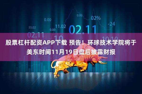 股票杠杆配资APP下载 预告！环球技术学院将于美东时间11月19日盘后披露财报