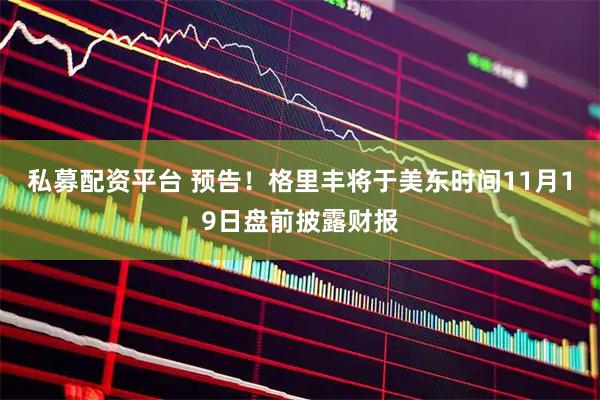 私募配资平台 预告！格里丰将于美东时间11月19日盘前披露财报