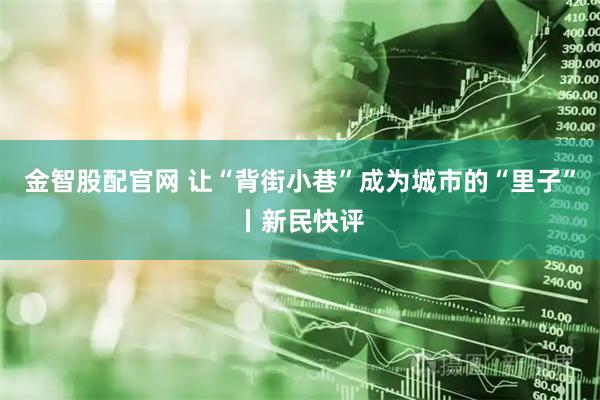 金智股配官网 让“背街小巷”成为城市的“里子”丨新民快评