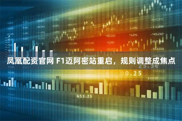 凤凰配资官网 F1迈阿密站重启，规则调整成焦点