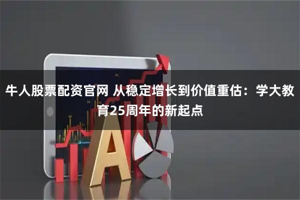 牛人股票配资官网 从稳定增长到价值重估：学大教育25周年的新起点