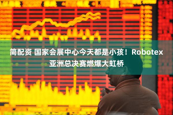 简配资 国家会展中心今天都是小孩！Robotex亚洲总决赛燃爆大虹桥